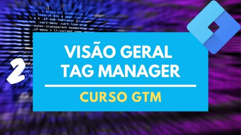 GTM Overview – Visão Geral no Google Tag Manager – Aula 2