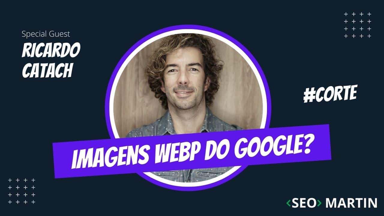 Seo Martin e Ricardo Catach falam sobre o uso de Imagens WEBp.